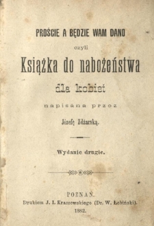 Proście a będzie wam dano czyli Książka do nabożeństwa dla kobiet napisana przez J&oacute;zefę Zdżarską