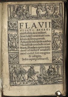 Flavii Vegetii Renati viri illustris de re militari. Sexti Iulij Frontini viri consularis de strategematis. Aeliani De instrue[n]dis aciebus. Modesti de vocabulis rei militaris, Praeclara opera nunc demu[m] ad multoru[m] vetustissimoru[m] codicu[m] fide[m] recognita & castigata. Index capiti praefixus est