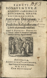 Sancti Bonaventurae episcopi cardinalis Albanensis, seraph. doctoris ecclesiae, Speculum disciplinae et Profectus religiosorum: Libelli ad pietatem utilissimi / Opera F. Henrici Sedulii Cliviensis, Instituti D. Francisci de Observantia Guardiani Antvverp. diligenter emendati
