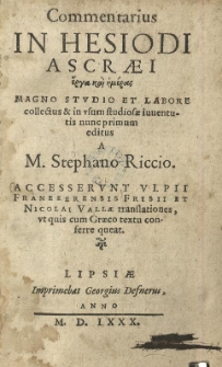 Commentarius in Hesiodi Ascraei Erga kai hemeras Magno Studio et Labore collectus & in usum studiosae iuventutis nunc primum editus / a M. Stephano Riccio. Accesserunt Ulpii Franekerensis Frisii et Nicolai Vallae translationes, ut quis cum Graeco textu conferre queat