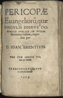 Pericopae Evangelioru[m], quae singulis diebus Dominicis publice in ecclesia recitari solent, expositae / per D. Ioan. Brentium, una cum indice vocum ac rerum