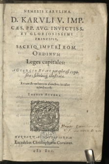 Nemesis Karulina. D. Karuli V. Imp. Caes. Aug. invictiss. et gloriosissimi principis, Sacriq. Imperi[i] Rom. Ordinum Leges capitales: / A Georgio Remo paraphrasi expositae; scholiisq[ue] illustratae. Rerum & verborum elenchus in calce adiectus est
