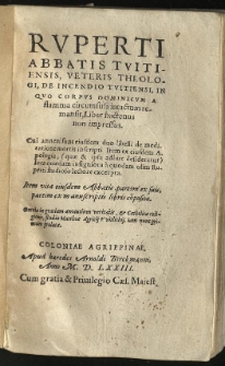 Ruperti, abbatis Tuitientis, veteris theologi, De incendio Tuitiensi, in quo corpus dominicum a flamma circumfusa intactum remansit, liber hactenus non impressus. Cui annexi sunt eiusdem duo libelli de meditatione mortis inscripti [...] Item vita eiusdem abbatis [...] Omnia [...] / studio Matthiae Agricij Vvitlichij iam nunc primum prolata