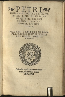 Petri Mosellani Protegensis, viri eruditissimi, In M. Fabii Quintilliani rhetoricas institutiones, annotationes. Ioachimi Camerarii in duos priores eiusdem Quintiliani libros, annotationes