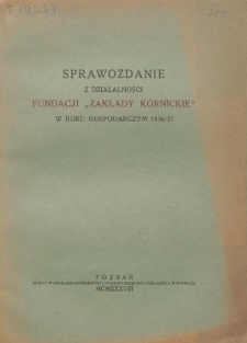 Sprawozdanie z Działalności Fundacji "Zakłady Kórnickie" w Roku Gospodarczym 1936/1937
