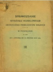Sprawozdanie Wydziału Handlowego Zjednoczenia Producentów Rolnych T. z. p. w Poznaniu za czas od 1. stycznia do 31 grudnia 1924 roku