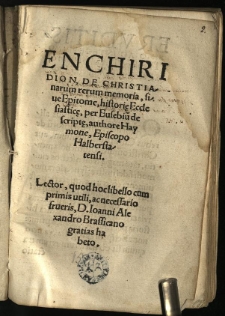 Enchiridion, De Christianarum rerum memoria: sive Epitome, Histori[ae] Ecclesiastic[ae] / per Eusebiu[m], descript[ae], authore Haymone, episcopo Halberstatensi. Lector, quod hoc libello cum primis utili, ac necessario frueris, D. Ioanni Alexandro Brassicano gratias habeto