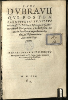 Iani Dubravii Qui Postea Olomucensis Episcopus creatus est, De Piscinis et Pisciu[m] qui in eis aluntur naturis libri quinque: ut doctissimi, ita ad rem familiarem augendam utilissimi, ad illustrem virum Antonium Fuggerum. Item Xenocratis De Alimento ex aquatilibus Graec&egrave; & Latin&egrave; nunc primum aeditus: cum scholijs Conradi Gesneri.