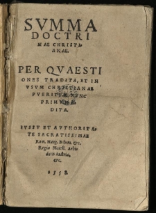Summa Doctrinae Christianae: Per Quaestiones Tradita, Et In Usum Christianae Pueritiae Nunc Primum Edita. Iussu Et Authoritate Sacratissimae Rom. Hung. Behem. &c. Regiae Maiest. Arhiducis[!] Austriae &c.