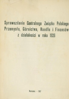 Sprawozdanie Centralnego Związku Polskiego Przemysłu, G&oacute;rnictwa, Handlu i Finans&oacute;w z działalności w roku 1926