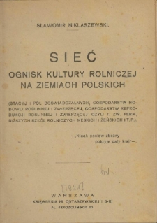 Sieć ognisk kultury rolniczej na ziemiach polskich : stacyj i p&oacute;l doświadczalnych, gospodarstw hodowli roślinnej i zwierzęcej, gospodarstw reprodukcji roślinnej i zwierzęcej czyli t. zw. ferm, niższych szk&oacute;ł rolniczych męskich i żeńskich i. t. p