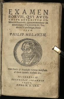 Examen Eorum, Qui Audiuntur Ante Ritum Publicae ordinationis: qua commendatur eis ministerium Evangelii: Traditum Witebergae, Anno 1554. / Philip. Melanth
