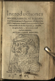 Introductiones Apotelesmaticae Elegantes, in Chyromantiam, Physiognomiam, Astrologiam naturale[m], Complexiones hominu[m], Naturas planetaru[m]: cu[m] periaxiomatibus de faciebus Signorum, & canonibus de aegritudinibus, nusquam fere simili tractata compendio / Autore Ioanne Indagine