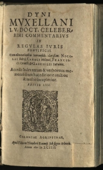Dyni Muxellani I.U. Doct. Celeberrimi Commentarius In Regulas Iuris Pontificii: Cum adnotationibus Iureconsult. clarissim. Nicolai Boerij, Caroli Molinaei, Francisci Cornelli, & Gabrielis Sarainae. Accedit Index rerum & verborum memorabilium hac editione auctior & multo locupletior