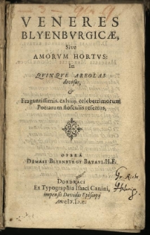 Veneres Blyenburgicae: sive Amorum Hortus: In Quinque Areolas divisus, & Fragantissimis. cxlviij. celeberrimorum Poetarum flosculis refertus / Opera Damasi Blyenburgy Batavi. H.F.