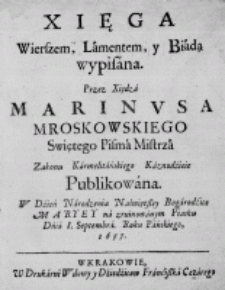 Xięga Wierszem, Lamentem, y Biadą wypisana. Przez Xiędza Marinusa Mroskowskiego Swiętego Pisma Mistrza Zakonu Karmelitańskiego Kaznodzieie Publikowana. W Dzień Narodzenia Naświętszej Bogarodzice MARYEY na zruinowanym Piasku Dnia 8. Septembra. Roku Pańskiego, 1657.