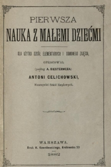 Pierwsza nauka z małemi dziećmi : dla użytku szk&oacute;ł elementarnych i domowego zajęcia