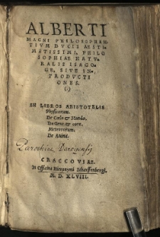 Alberti Magni Philosophantium Ducis Aestimatissimi, Philosophiae naturalis isagoge, sive introductiones. In libros Aristotelis Physicorum. De Coelo & Mundo. De Gene[ratione] & corr[uptione]. Meteororum. De anima