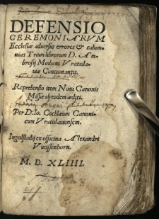 Defensio ceremoniarum Ecclesiae adversus errores & calumnias Trium librorum D. Ambrosij Moibani Vratislaviae Concionantis. Reprehensio item Novi Canonis Missae ab eodem aediti / per D. Io. Cochlaeum Canonicum Vratislaviensem
