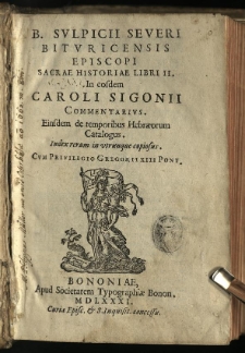 B. Sulpicii Severi Bituricensis episcopi Sacrae historiae libri II. : In eosdem Caroli Sigonii commentarius. Eiusdem de temporibus Hebraeorum Catalogus. Index rerum in utrunque copiosus. Cum Privilegio Gregorii XIII Pont.