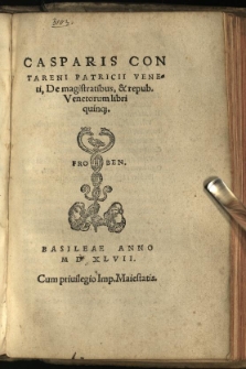 Casparis Contareni Patricii Veneti, De magistratibus, & repub. Venetorum libri quinq[ue]