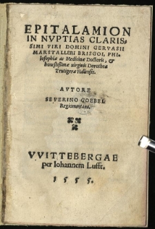 Epitalamion In Nuptias Clarissimi Viri Domini Gervasii Marstalleri Brisgoi, Philosophiae ac Medicinae Doctoris, & honestissimae virginis Dorotheae Trutigerae Hallensis. / Autore Severino Goebel Regiomontano