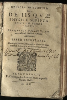 De Sacra Philosophia : Sive De Iis Quae Physice Scripta Sunt In Libris Sacris, / Francisci Vallesii, Covarrubiani, Doctoris Medici celeberrimi, liber singularis. Theologis, Medicis, Philosophis, ob variam quam continet, doctrinam, perutilis ac necessarius, noviter & correcte editus