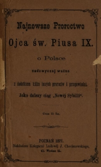 Najnowsze Proroctwo Ojca św. Piusa IX. o Polsce : nadzwyczaj ważne z dodatkiem kilku innych proroctw i przepowiedni : jako dalszy ciąg "Nowej Sybilli"