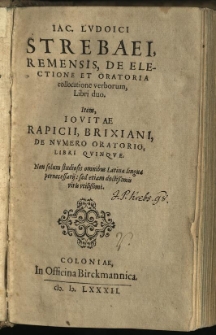 Iac. Ludoici Strebaei Remensis, De Electione Et Oratoria collocatione verborum, Libri duo : Item, Iovitae Rapicii, Brixiani, De Numero Oratorio, Libri Quinque. Non solum studiosis omnibus Latinae linguae pernecessarij: sed etiam doctissimis viris utilissimi