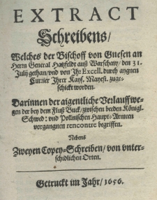 Extract Schreibens, welches der Bischoff von Gnesen an Herrn General Hatzfeldt auss Warschaw, den 31. Julij gethan, und von Ihr Excell. durch aygnen Curier Ihrer Kays. Mayest. zugeschickt worden. Darinnen der aigentliche Verlauffwegen der bey dem Fluss Buck, zwischen beeden Königl. Schwed: und Pollnischen Haupt-Armeen vorgangnen rencontre begriffen. Nebens Zweyen Copey-Schreiben, von unterschidlichen Orten