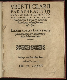Vberti Clarii Paraphrasis In Edictvm Illvstrissimi Domini, Ioannis Casimiri, Comitis Palatini, &c. Tutoris & Electoralis Palatinatus administratoris, &c &c. : Latum contra Lutheranos falso accusantes, & condemnantes suos Ministros Calvinianos