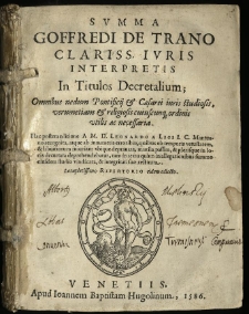 Svmma Goffredi De Trano Clariss. Ivris Interpretis In Titulos Decretalium : Omnibus nedum Pontificij & Caesarei iuris studiosis, verumetiam & religiosis cuiuscunq[ue] ordinis utilis ac necessaria. Hac postera editione A M. D. Leonardo a Lege I. C. Mantuano recognita, atque ab innumeris erroribus, quibus ob temporis vetustatem, & librariorum iniuriam ubique depravata, mutila passim, & plerisque in locis decurtata deprehendebatur, tam in textu quam in allegationibus summo eiusdem studio vindicata, & integritati suae restituta. Locupletissimo Repertorio eidem adiecto