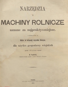 Narzędzia i machiny rolnicze, uznane za najpraktyczniejsze, a mianowicie te, które w własnej wyrabia fabryce, dla użytku gospodarzy wiejskich