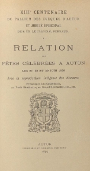 XIIIe centenaire du pallium des &eacute;v&ecirc;ques d'Autun et jubil&eacute; &eacute;piscopal de S. &Eacute;m. le cardinal Perraud. Relation des f&ecirc;tes c&eacute;l&eacute;br&eacute;es &agrave; Autun, les 27, 28 et 29 juin 1899
