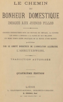 Le chemin du bonheur domestique indiqué aux jeunes filles : courtes instructions sur les travaux du ménage, la cuisine, les soins à donner à la santé et aux malades en meme temps guide pratique de la tenue d'une maison