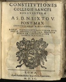 Constitvtiones Collegii Sancti Bonaventvrae : a S.D.N. Sixto V. Pont. Max. Institvti Anno M. D. LXXXVIII. Romae, In Conventv Sanctorvm Dvodecim Apostolorvm Ord. Fratrvm Minorvm Conventualivm Sancti Francisci