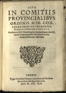 Acta In Comitiis Provincialibvs Ordinis Min. Con. S. Fran. Provinciae Leodien. Dionanti 2. Feb. 1619. celebratis : Praesidente R.mo Patre Magistro Iacobo Bagnacaballe[n]si, totius Ordinis praedicti Ministro Generali, eiusque, & Patrum iussu edita