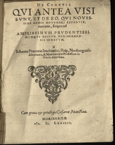 De Cometis, Qvi Antea Visi Svnt : Et De Eo, Qvi Novissime Mense Novembri Apparvit, narratio, scripta ad Amplissimvm Prvdentissimvmque Reipvb. Noribergensis Senatvm / a Iohanne Praetorio Ioachimico, Reip. Noribergensis Astronomo, & Mathematum Professore in schola Altorsiana