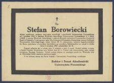 [Nekrolog] : [Incipit:] Śp. Stefan Borowiecki doktor medycyny, profesor zwyczajny neurologii i psychiatrii Uniwersytetu Poznańskiego [...] zmarł w środę, dnia 8 września 1937, przeżywszy lat 56 [...] / Rektor i Senat Akademicki Uniwersytetu Poznańskiego