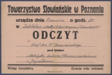 [Afisz. Incipit:] Towarzystwo Słowiańskie w Poznaniu urządza dnia 5 czerwca o godz. 20 w Zakładzie Muzykologicznym (Zamek, s. 37) odczyt Prof. Dra L. Kamieńskiego pod tytułem Melodyka ludowa Słowian zachodnich i Jugosłowian / Towarzystwo Słowiańskie w Poznaniu