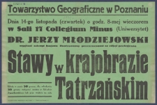 [Afisz] : [Incipit:] Dnia 14 listopada (czwartek) o godz. 8-mej wieczorem w sali 17 Collegium Minus (Uniwersytet) : dr. Jerzy Młodziejowski wygłosi odczyt bogato ilustrowany przezroczami ze zdjęć prelegenta : Stawy w krajobrazie tarzańskim [...] / Towarzystwo Geograficzne w Poznaniu