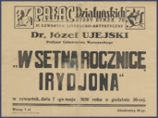 [Afisz] : [Incipit:] Pałac Działyńskich St. Rynek 78 : 51 Czwartek literacko-artystyczny : Dr. Józef Ujejski profesor Uniwersytetu Warszawskiego " W setną rocznicę Irydjona" : w czwartek, dnia 7-go maja 1936 roku o godzinie 20-tej [...].