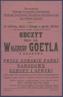 [Afisz] : [Incipit:] Staraniem Polskiego Towarzystwa Tatrzańskiego, Polskiego Towarzystwa Turystyczno-Krajoznawczego, Ligi Ochrony Przyrody : odbędzie się w sobotę, dnia 1 lutego o godz. 20-tej w sali Śniadeckich Collegium Medicum ulica Fredry 10 : odczyt prof. dr. Walerego Goetla z Krakowa p.t. Przez górskie parki narodowe Europy i Afryki ilustrowany 150 wspaniałemi przezroczami [...]