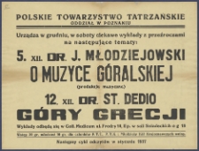 [Afisz] : [Incipit:] Polskie Towarzystwo Tatrzańskie Oddział w Poznaniu urządza w grudniu, w soboty ciekawe wykłady z przeźroczami na następujące tematy: 5. XII. dr. J. Młodziejowski: O muzyce góralskiej (produkcje muzyczne), 12.XII. dr. St. Dedio: Góry Grecji [...].
