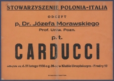 [Afisz] : [Incipit:] Stowarzyszenie Polonia-Italia : odczyt p. Dr. Józefa Morawskiego Prof. Uniw. Pozn. p.t. Carducci odbędzie się d. 21 lutego 1936 o g. 20-tej w Klubie Urzędniczym - Fredry 12