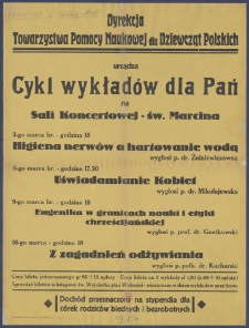 [Afisz] : [Incipit:] Dyrekcja Towarzystwa Pomocy Naukowej dla Dziewcząt Polskich urządza cykla wykładów dla pań na sali koncertowej - św. Marcina [...