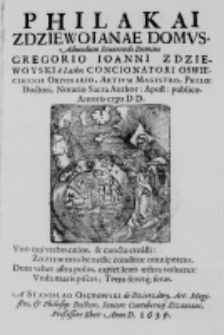 Philakai Zdziewoianae domus. Admodum Reverendo Domino Gregorio Ioanni Zdziewoyski a Lasko; Concionatori Oswiecimensi Ordinario, Artium Magistro, Philo: Doctori, Notario Sacra Author: Apost: publico. Amoris ergo D D. [...] A Stanislao Osędowski de Dzierzawy, Art: Magistro, et Philosop: Doctore, Seniore Contubernij Zizaniani, Professore Rhet: Anno D. 1639.