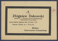 [Nekrolog] : [Incipit:] Ś.p. Zbigniew Dakowski student IV r. Wydziału prawno-ekonomicznego Uniwersytetu Poznańskiego zmarł śmiercią tragiczną dnia 23 lutego 1937 [...] / Rektor Uniwersytetu Poznańskiego.