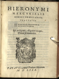 [De pestilentia Hieronymi Mercurialis Foroliuiensis medici praeclarissimi lectiones habitae Patauii MDLXXVII mense Ianuarii. In quibus de peste in uniuersum, praesertim vero de Veneta, & Patauina, singulari quadam eruditione tractatur. Eiusdem tractatus De maculis pestiferis, & de hydrophobia]