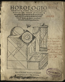 Horologiographia, post priorem aeditionem / per Sebast. Munsterum recognita, & plurimum aucta atq[ue] locupletata, adiectis multis novis descriptionibus & figuris, in plano, concavo, convexo, erecta superficie &c.